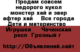 Продам совсем недорого кукол монстер хай и эвер афтер хай  - Все города Дети и материнство » Игрушки   . Чеченская респ.,Грозный г.